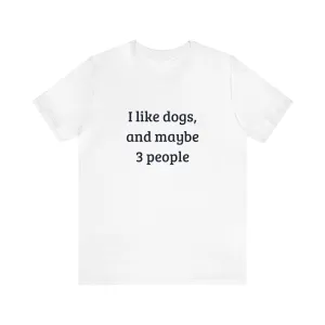 Unisex T-Shirt: "I like dogs and maybe 3 people"
